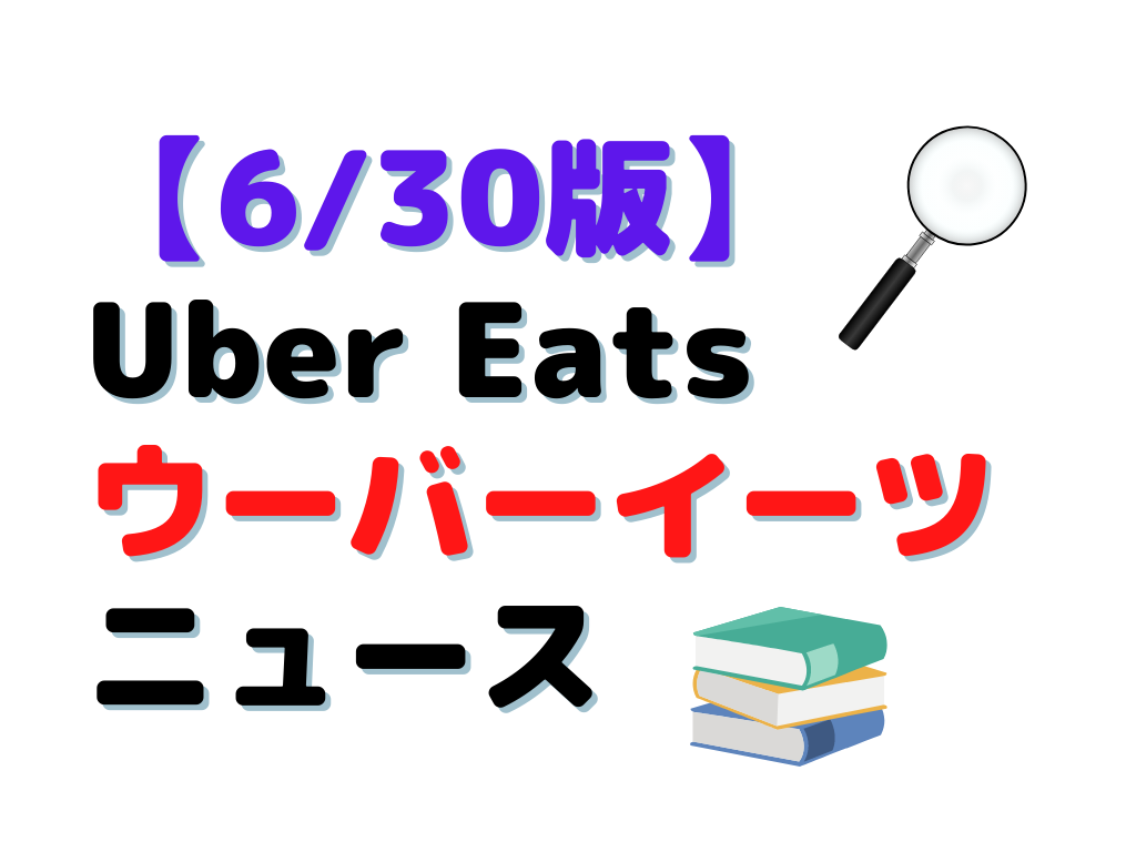 6月30日版】UberEats（ウーバーイーツ）ニュース - パイクーブログ